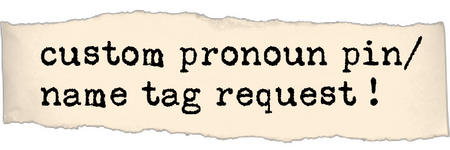 link to custom pronoun pin / name tag request !